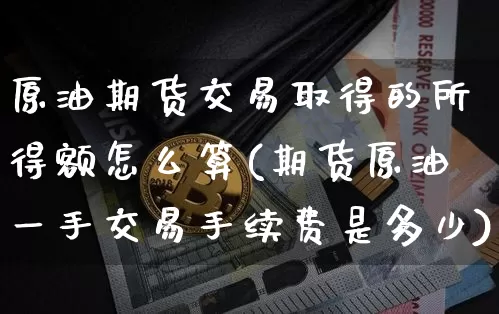 原油期货交易取得的所得额怎么算(期货原油一手交易手续费是多少)_https://m.zghnxxa.com_股指期货_第1张