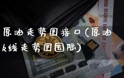 原油走势图接口(原油k线走势图国际)_https://m.zghnxxa.com_黄金直播_第1张