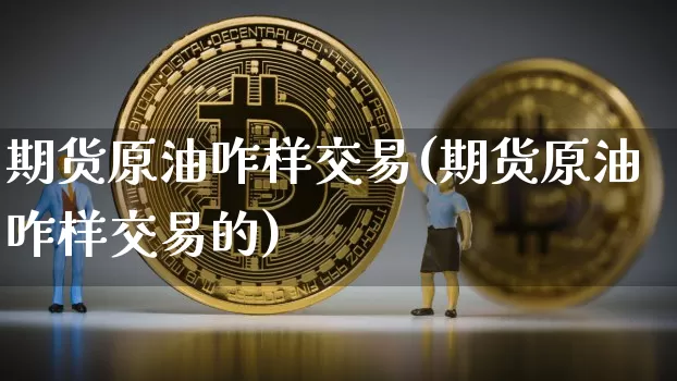 期货原油咋样交易(期货原油咋样交易的)_原油直播_第1张_诸葛期货直播室 期货原油咋样交易(期货原油咋样交易的)_https://m.zghnxxa.com_原油直播_第1张