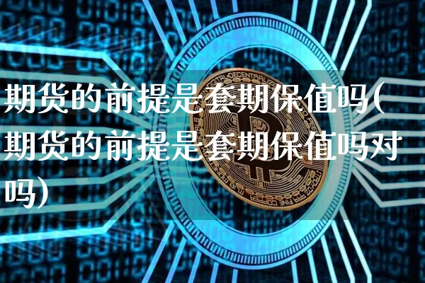 期货的前提是套期保值吗(期货的前提是套期保值吗对吗)_https://m.zghnxxa.com_天然气期货_第1张