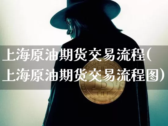 上海原油期货交易流程(上海原油期货交易流程图)_https://m.zghnxxa.com_原油直播_第1张