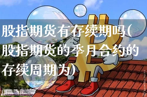 股指期货有存续期吗(股指期货的季月合约的存续周期为)_https://m.zghnxxa.com_恒指期货_第1张