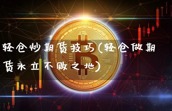 轻仓炒期货技巧(轻仓做期货永立不败之地)_https://m.zghnxxa.com_天然气期货_第1张