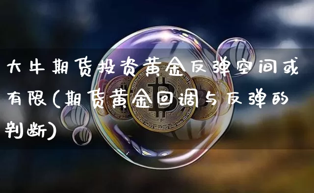 大牛期货投资黄金反弹空间或有限(期货黄金回调与反弹的判断)_https://m.zghnxxa.com_期货资讯_第1张
