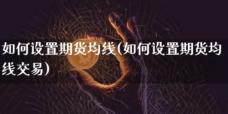 如何设置期货均线(如何设置期货均线交易)_https://m.zghnxxa.com_期货资讯_第1张