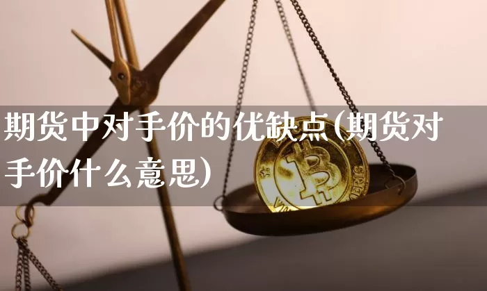 期货中对手价的优缺点(期货对手价什么意思)_https://m.zghnxxa.com_原油直播_第1张