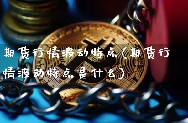 期货行情波动特点(期货行情波动特点是什么)_https://m.zghnxxa.com_期货资讯_第1张