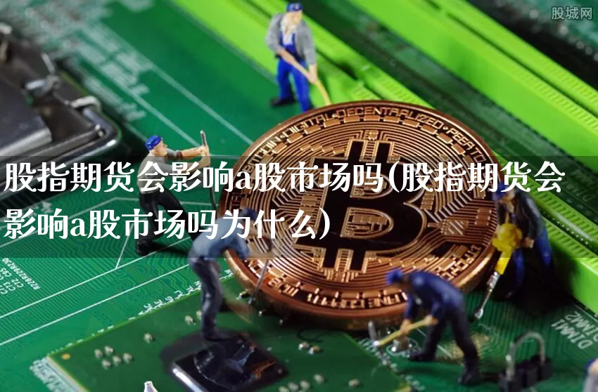 股指期货会影响a股市场吗(股指期货会影响a股市场吗为什么)_https://m.zghnxxa.com_恒指期货_第1张
