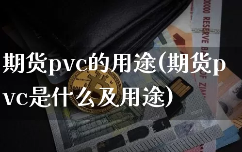 期货pvc的用途(期货pvc是什么及用途)_黄金直播_第1张_诸葛期货直播室 期货pvc的用途(期货pvc是什么及用途)_https://m.zghnxxa.com_黄金直播_第1张