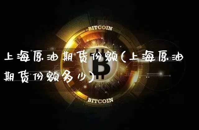 上海原油期货份额(上海原油期货份额多少)_https://m.zghnxxa.com_纳指期货_第1张