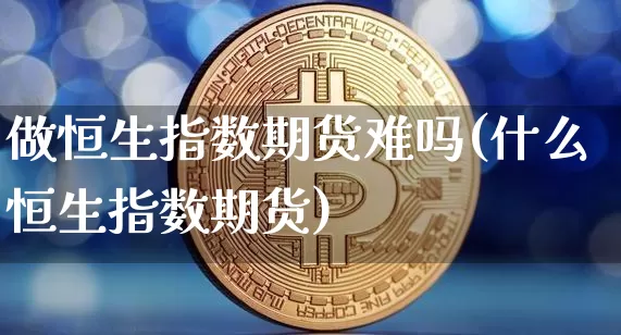 做恒生指数期货难吗(什么恒生指数期货)_纳指期货_第1张_诸葛期货直播室 做恒生指数期货难吗(什么恒生指数期货)_https://m.zghnxxa.com_纳指期货_第1张