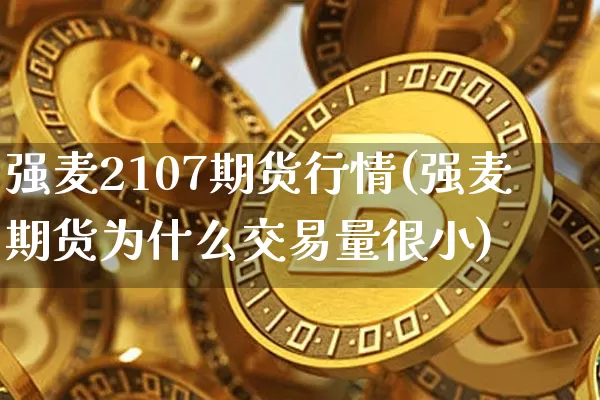 强麦2107期货行情(强麦期货为什么交易量很小)_https://m.zghnxxa.com_黄金直播_第1张
