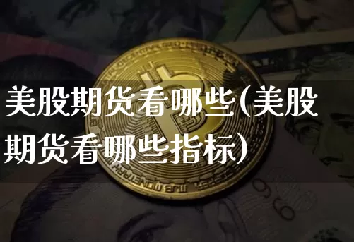 美股期货看哪些(美股期货看哪些指标)_纳指期货_第1张_诸葛期货直播室 美股期货看哪些(美股期货看哪些指标)_https://m.zghnxxa.com_纳指期货_第1张