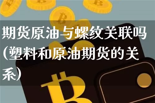 期货原油与螺纹关联吗(塑料和原油期货的关系)_https://m.zghnxxa.com_原油直播_第1张