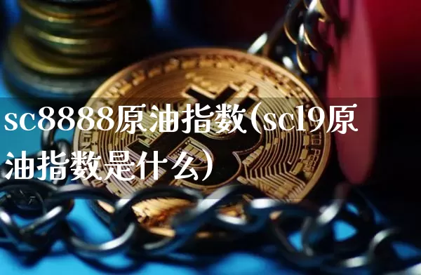 sc8888原油指数(scl9原油指数是什么)_https://m.zghnxxa.com_原油直播_第1张