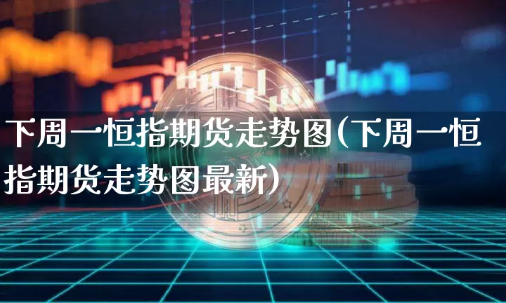 下周一恒指期货走势图(下周一恒指期货走势图最新)_https://m.zghnxxa.com_恒指期货_第1张