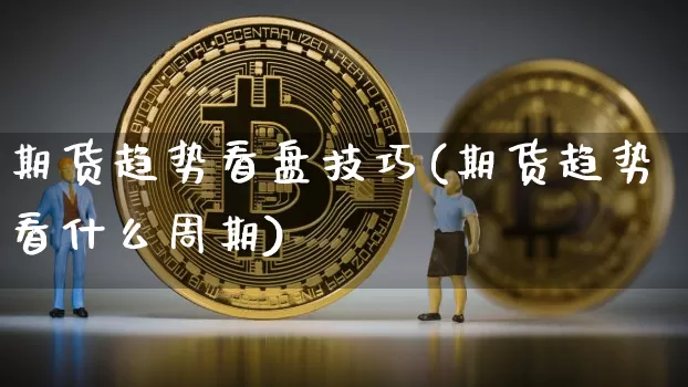 期货趋势看盘技巧(期货趋势看什么周期)_https://m.zghnxxa.com_纳指期货_第1张