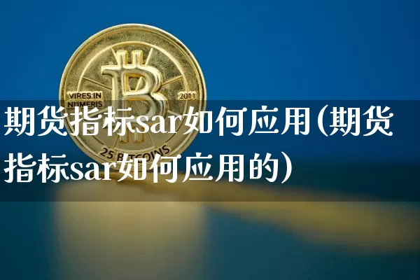 期货指标sar如何应用(期货指标sar如何应用的)_https://m.zghnxxa.com_期货资讯_第1张