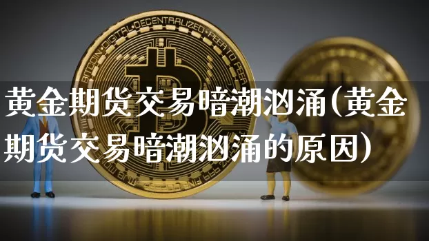 黄金期货交易暗潮汹涌(黄金期货交易暗潮汹涌的原因)_https://m.zghnxxa.com_天然气期货_第1张