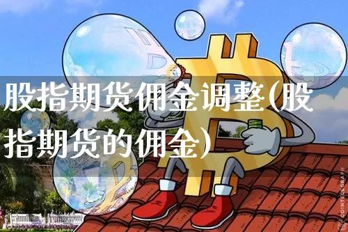 股指期货佣金调整(股指期货的佣金)_原油直播_第1张_诸葛期货直播室 股指期货佣金调整(股指期货的佣金)_https://m.zghnxxa.com_原油直播_第1张