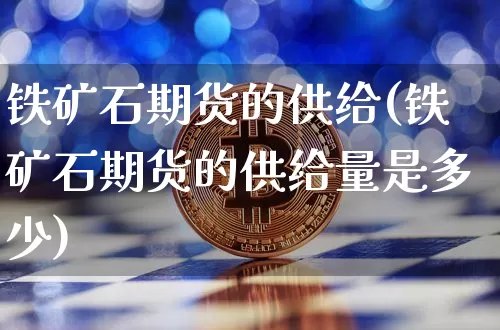 铁矿石期货的供给(铁矿石期货的供给量是多少)_https://m.zghnxxa.com_股指期货_第1张