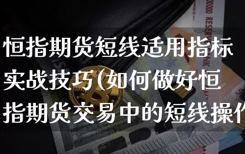 恒指期货短线适用指标实战技巧(如何做好恒指期货交易中的短线操作)_https://m.zghnxxa.com_天然气期货_第1张