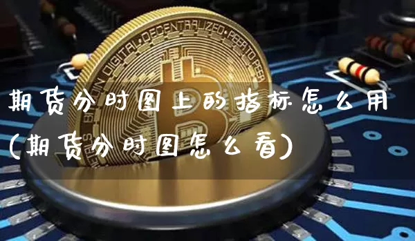 期货分时图上的指标怎么用(期货分时图怎么看)_https://m.zghnxxa.com_恒指期货_第1张