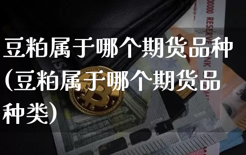 豆粕属于哪个期货品种(豆粕属于哪个期货品种类)_股指期货_第1张_诸葛期货直播室 豆粕属于哪个期货品种(豆粕属于哪个期货品种类)_https://m.zghnxxa.com_股指期货_第1张