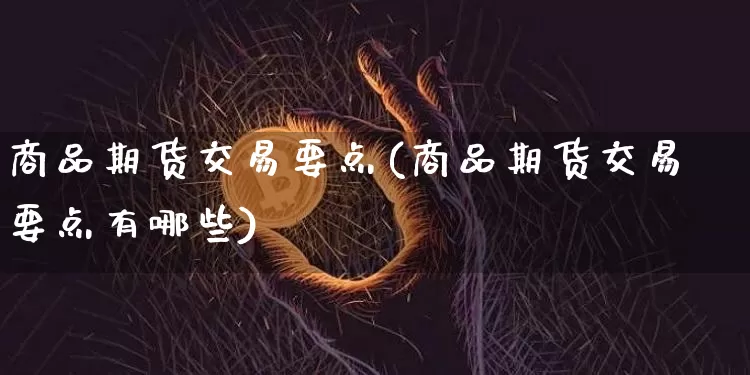 商品期货交易要点(商品期货交易要点有哪些)_https://m.zghnxxa.com_期货资讯_第1张