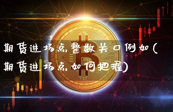 期货进场点整数关口例如(期货进场点如何把握)_https://m.zghnxxa.com_恒指期货_第1张