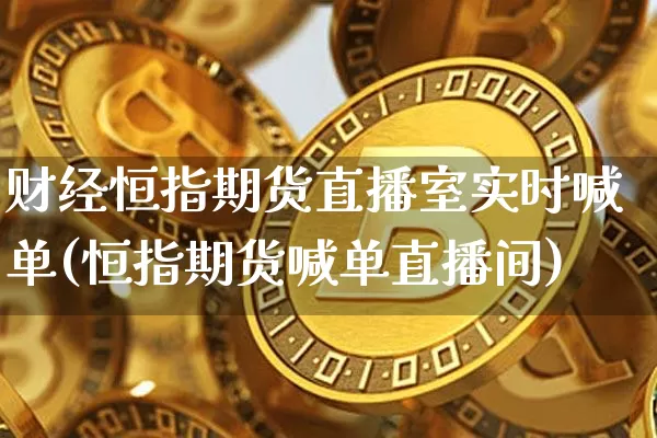 财经恒指期货直播室实时喊单(恒指期货喊单直播间)_https://m.zghnxxa.com_纳指期货_第1张