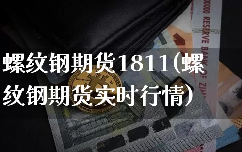 螺纹钢期货1811(螺纹钢期货实时行情)_https://m.zghnxxa.com_天然气期货_第1张