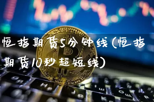 恒指期货5分钟线(恒指期货10秒超短线)_https://m.zghnxxa.com_纳指期货_第1张