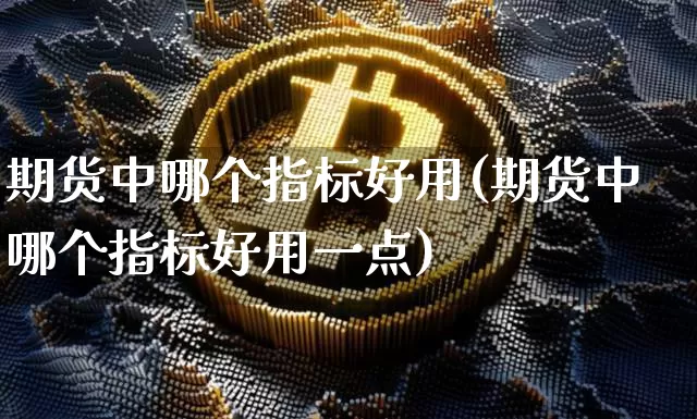 期货中哪个指标好用(期货中哪个指标好用一点)_https://m.zghnxxa.com_黄金直播_第1张