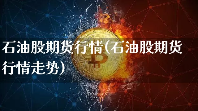 石油股期货行情(石油股期货行情走势)_股指期货_第1张_诸葛期货直播室 石油股期货行情(石油股期货行情走势)_https://m.zghnxxa.com_股指期货_第1张