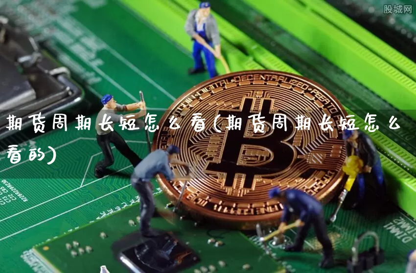 期货周期长短怎么看(期货周期长短怎么看的)_天然气期货_第1张_诸葛期货直播室 期货周期长短怎么看(期货周期长短怎么看的)_https://m.zghnxxa.com_天然气期货_第1张