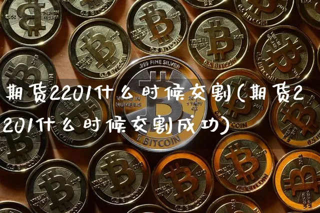 期货2201什么时候交割(期货2201什么时候交割成功)_股指期货_第1张_诸葛期货直播室 期货2201什么时候交割(期货2201什么时候交割成功)_https://m.zghnxxa.com_股指期货_第1张