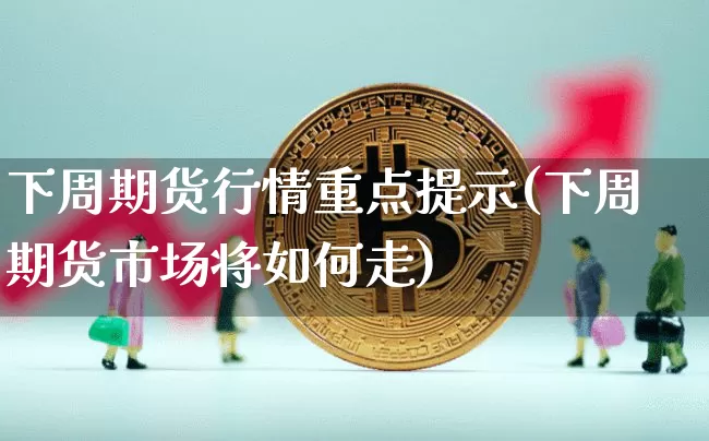 下周期货行情重点提示(下周期货市场将如何走)_https://m.zghnxxa.com_纳指期货_第1张