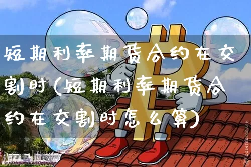 短期利率期货合约在交割时(短期利率期货合约在交割时怎么算)_https://m.zghnxxa.com_恒指期货_第1张