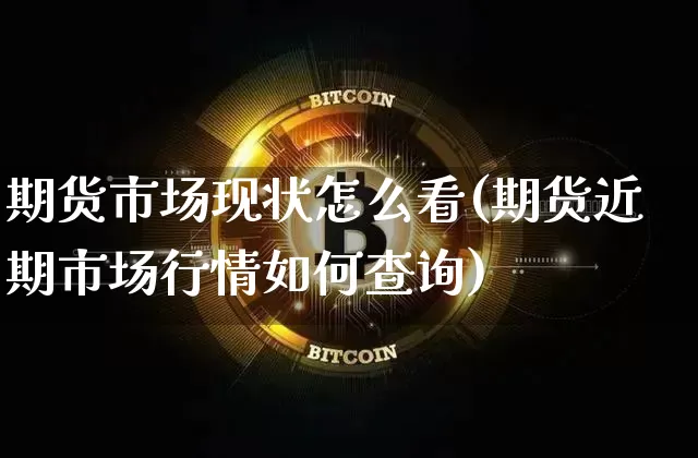 期货市场现状怎么看(期货近期市场行情如何查询)_https://m.zghnxxa.com_黄金直播_第1张