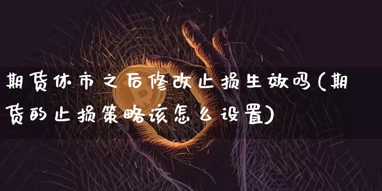 期货休市之后修改止损生效吗(期货的止损策略该怎么设置)_https://m.zghnxxa.com_纳指期货_第1张