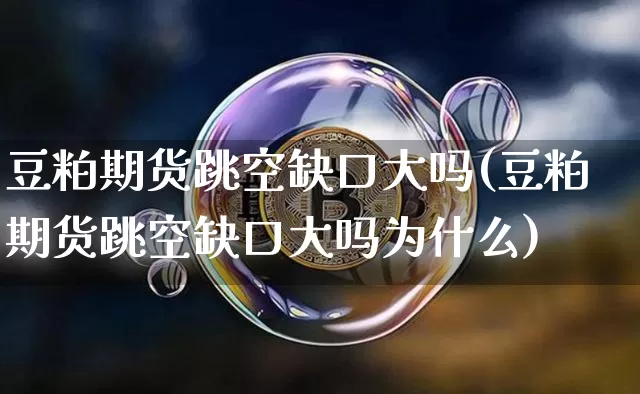 豆粕期货跳空缺口大吗(豆粕期货跳空缺口大吗为什么)_https://m.zghnxxa.com_股指期货_第1张