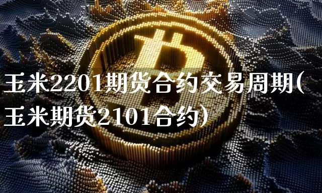 玉米2201期货合约交易周期(玉米期货2101合约)_期货资讯_第1张_诸葛期货直播室 玉米2201期货合约交易周期(玉米期货2101合约)_https://m.zghnxxa.com_期货资讯_第1张