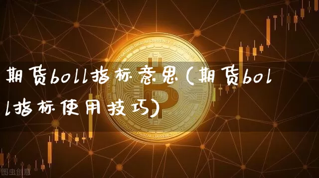 期货boll指标意思(期货boll指标使用技巧)_https://m.zghnxxa.com_黄金直播_第1张