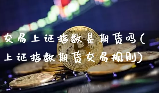 交易上证指数是期货吗(上证指数期货交易规则)_https://m.zghnxxa.com_黄金直播_第1张