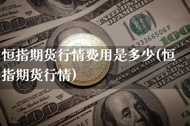 恒指期货行情费用是多少(恒指期货行情)_https://m.zghnxxa.com_原油直播_第1张