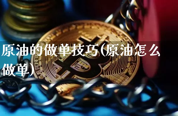 原油的做单技巧(原油怎么做单)_https://m.zghnxxa.com_原油直播_第1张