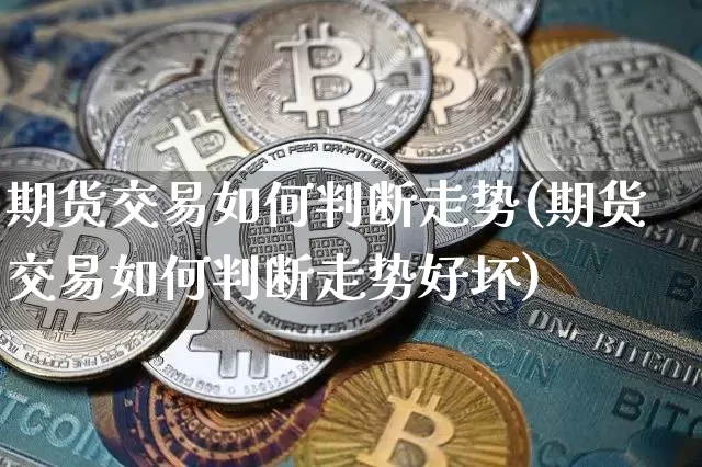 期货交易如何判断走势(期货交易如何判断走势好坏)_https://m.zghnxxa.com_原油直播_第1张