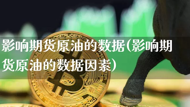 影响期货原油的数据(影响期货原油的数据因素)_https://m.zghnxxa.com_天然气期货_第1张