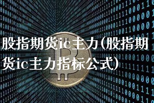 股指期货ic主力(股指期货ic主力指标公式)_https://m.zghnxxa.com_纳指期货_第1张